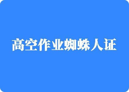 草逼com.高空作业蜘蛛人证